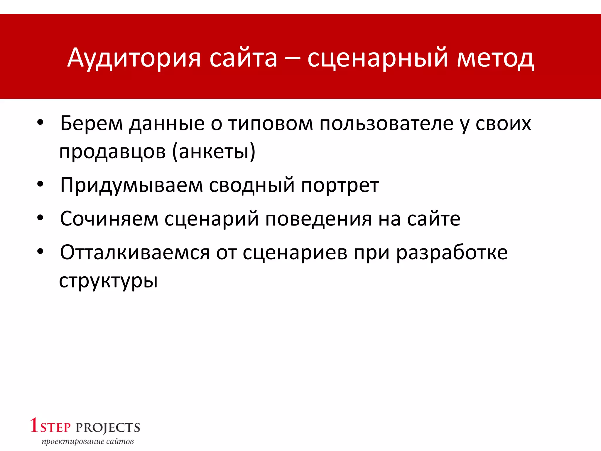 Аудитория сайта – сценарный метод
• Берем данные о типовом пользователе у своих
продавцов (анкеты)
• Придумываем сводный портрет
• Сочиняем сценарий поведения на сайте
• Отталкиваемся от сценариев при разработке
структуры
 