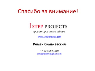 Спасибо за внимание!
Роман Симачевский
+7-904-54-41019
simachevsky@gmail.com
www.1stepprojects.com
 