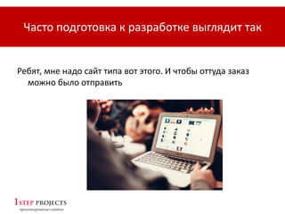 Ребят, мне надо сайт типа вот этого. И чтобы оттуда заказ
можно было отправить
Часто подготовка к разработке выглядит так
 