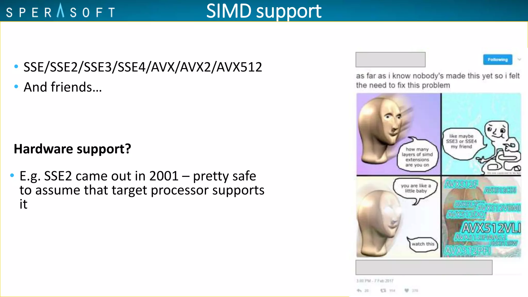 SIMD support
• SSE/SSE2/SSE3/SSE4/AVX/AVX2/AVX512
Hardware support?
• E.g. SSE2 came out in 2001 – pretty safe
to assume that target processor supports
it
• And friends…
 