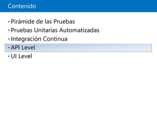 Contenido
• Pirámide de las Pruebas
• Pruebas Unitarias Automatizadas
• Integración Continua
• API Level
• UI Level
 