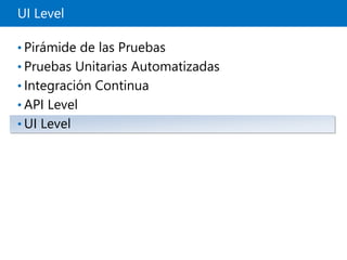 UI Level
• Pirámide de las Pruebas
• Pruebas Unitarias Automatizadas
• Integración Continua
• API Level
• UI Level
 