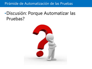 Pirámide de Automatización de las Pruebas
•Discusión: Porque Automatizar las
Pruebas?
 