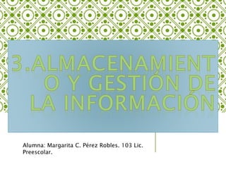 Alumna: Margarita C. Pérez Robles. 103 Lic.
Preescolar.
 