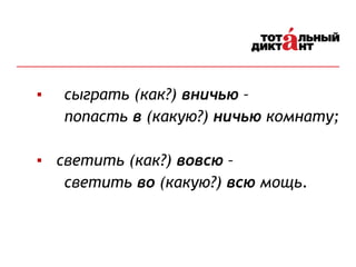 ▪ сыграть (как?) вничью –
попасть в (какую?) ничью комнату;
▪ светить (как?) вовсю –
светить во (какую?) всю мощь.
 