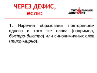 1. Наречия образованы повторением
одного и того же слова (например,
быстро-быстро) или синонимичных слов
(тихо-мирно).
ЧЕРЕЗ ДЕФИС,
если:
 