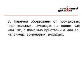 3. Наречия образованы от порядковых
числительных, имеющих на конце -ых
или -их, с помощью приставки в или во,
например: во-вторых, в-пятых.
 