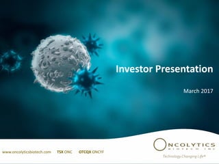Investor Presentation
March 2017
www.oncolyticsbiotech.com TSX ONC OTCQX ONCYF
 