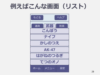 28
ホーム
もどる ヘルプ
道具
メニュー 設定
例えばこんな画面（リスト）
武器 防具
こんぼう
ナイフ
かしのつえ
AK-47
はがねのつるぎ
てつのオノ
 
