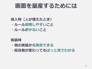 画面を量産するためには
導入時（人が増えたとき）
・ルール説明しやすいこと
・ルールが少ないこと
実装時
・他の実装から真似できる
・担当者が変わってもぱっと見でわかる
7
 