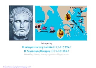 Ενότητα 2η:
Η εκστρατεία στη Σικελία (415-413 π.Χ.)
Ο Δεκελεικός Πόλεμος (413-404 π.Χ.)
Μπακάλης Κώστας: history-logotexnia.blogspot.com
Επιμέλεια: Χρήστος Χαρμπής http://xristx.blogspot.gr σελ.13
 