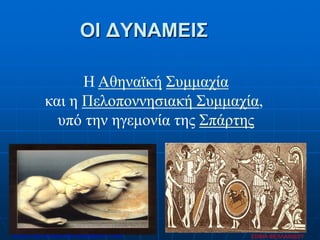 ΟΙ ΔΥΝΑΜΕΙΣ
Η Αθηναϊκή Συμμαχία
και η Πελοποννησιακή Συμμαχία,
υπό την ηγεμονία της Σπάρτης
ΣΟΦΙΑ ΦΕΛΛΑΧΙΔΟΥΕπιμέλεια: Χρήστος Χαρμπής http://xristx.blogspot.gr σελ.48
 