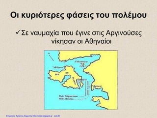 Οι κυριότερες φάσεις του πολέμου
Σε ναυμαχία που έγινε στις Αργινούσες
νίκησαν οι Αθηναίοι
Επιμέλεια: Χρήστος Χαρμπής http://xristx.blogspot.gr σελ.80
 