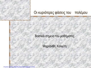 Οι κυριότερες φάσεις του πολέμου
Βασικά σημεία του μαθήματος
Μαριάνθη Χαλκίτη
Επιμέλεια: Χρήστος Χαρμπής http://xristx.blogspot.gr σελ.83
 