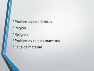 •Problemas económicas
•Región
•Religión
•Problemas con los maestros
•Falta de material
 