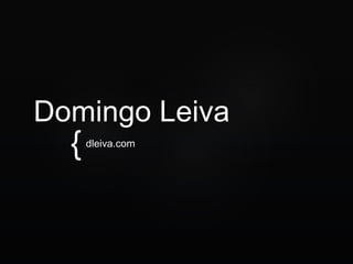 {
Domingo Leiva
dleiva.com
 