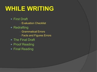 WHILE WRITING
 First Draft
- Evaluation Checklist
 Redrafting
- Grammatical Errors
- Facts and Figures Errors
 The Final Draft
 Proof Reading
 Final Reading
 