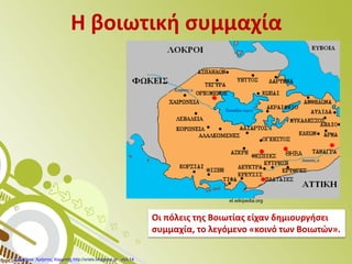 Η βοιωτική συμμαχία
Οι πόλεις της Βοιωτίας είχαν δημιουργήσει
συμμαχία, το λεγόμενο «κοινό των Βοιωτών».
el.wikipedia.org
Επιμέλεια: Χρήστος Χαρμπής http://xristx.blogspot.gr σελ.14
 