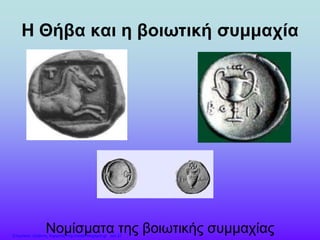 Η Θήβα και η βοιωτική συμμαχία
Νομίσματα της βοιωτικής συμμαχίαςΕπιμέλεια: Χρήστος Χαρμπής http://xristx.blogspot.gr σελ.27
 