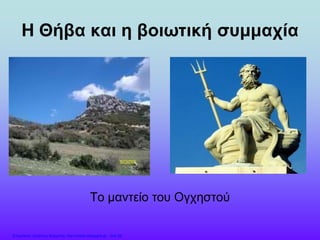Η Θήβα και η βοιωτική συμμαχία
Το μαντείο του Ογχηστού
Επιμέλεια: Χρήστος Χαρμπής http://xristx.blogspot.gr σελ.29
 