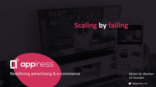 Scaling by failing
@Appiness_Inc
Michel De Wachter
Co-Founder
 
