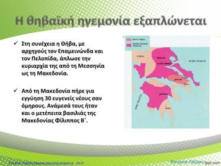  Στη συνέχεια η Θήβα, με
αρχηγούς τον Επαμεινώνδα και
τον Πελοπίδα, άπλωσε την
κυριαρχία της από τη Μεσσηνία
ως τη Μακεδονία.
 Από τη Μακεδονία πήρε για
εγγύηση 30 ευγενείς νέους σαν
όμηρους. Ανάμεσά τους ήταν
και ο μετέπειτα βασιλιάς της
Μακεδονίας Φίλιππος Β΄.
Κατερίνα ΛάζαρηΕπιμέλεια: Χρήστος Χαρμπής http://xristx.blogspot.gr σελ.31
 
