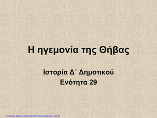 Η ηγεμονία της Θήβας
Ιστορία Δ΄ Δημοτικού
Ενότητα 29
Επιμέλεια: Χρήστος Χαρμπής http://xristx.blogspot.gr σελ.39
apmarkakis.weebly.com
 