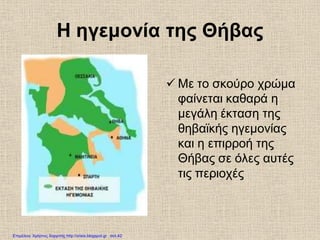 Η ηγεμονία της Θήβας
 Με το σκούρο χρώμα
φαίνεται καθαρά η
μεγάλη έκταση της
θηβαϊκής ηγεμονίας
και η επιρροή της
Θήβας σε όλες αυτές
τις περιοχές
Επιμέλεια: Χρήστος Χαρμπής http://xristx.blogspot.gr σελ.42
 