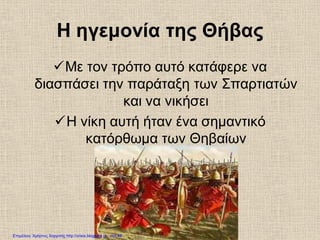 Η ηγεμονία της Θήβας
Με τον τρόπο αυτό κατάφερε να
διασπάσει την παράταξη των Σπαρτιατών
και να νικήσει
Η νίκη αυτή ήταν ένα σημαντικό
κατόρθωμα των Θηβαίων
Επιμέλεια: Χρήστος Χαρμπής http://xristx.blogspot.gr σελ.46
 