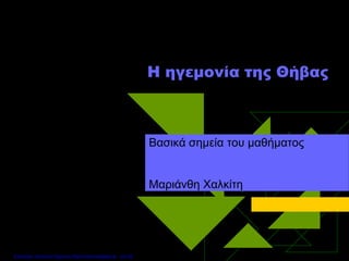 H ηγεμονία της Θήβας
Βασικά σημεία του μαθήματος
Μαριάνθη Χαλκίτη
Επιμέλεια: Χρήστος Χαρμπής http://xristx.blogspot.gr σελ.50
 