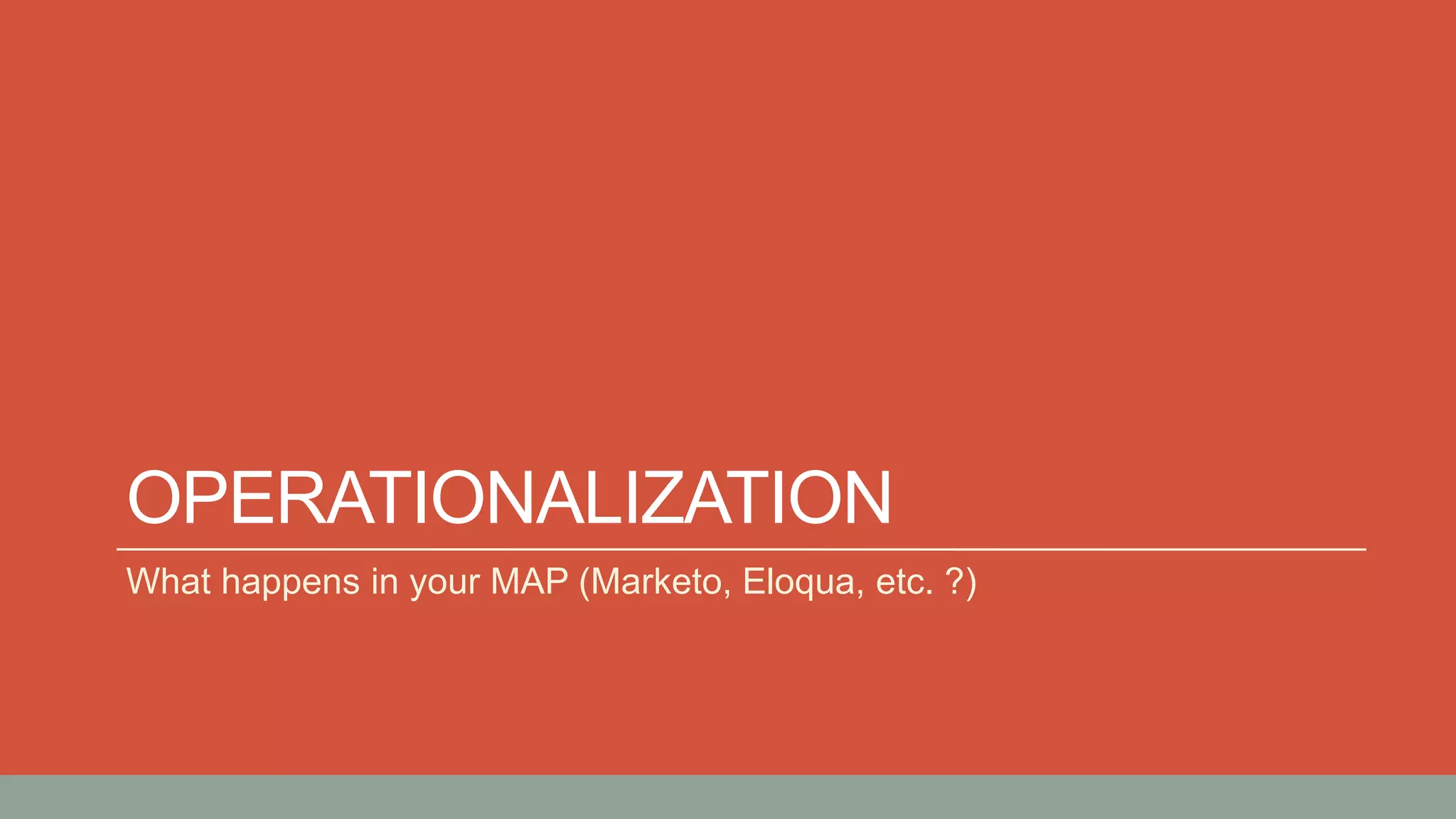 OPERATIONALIZATION
What happens in your MAP (Marketo, Eloqua, etc. ?)
 