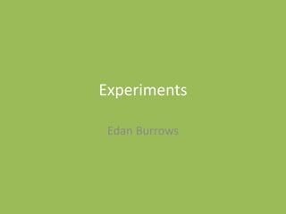 Experiments
Edan Burrows
 
