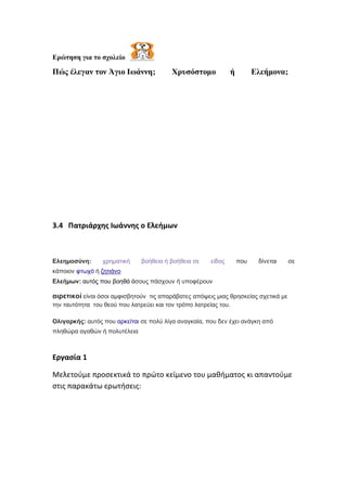 Ερώτηση για το σχολείο
Πώς έλεγαν τον Άγιο Ιωάννη; Χρυσόστομο ή Ελεήμονα;
3.4 Πατριάρχης Ιωάννης ο Ελεήμων
Ελεημοσύνη: χρη...