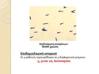 Επιδημιολογικό ιστορικό
Οι 3 ασθενείς παρευρέθησαν σε 3 διαφορετικά γεύματα:
5, 9 και 10, Ιανουαρίου
Καλλιέργεια κοπράνων:
Gram χρώση
 