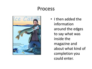 Process
• I then added the
information
around the edges
to say what was
inside the
magazine and
about what kind of
completion you
could enter.
 