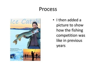 Process
• I then added a
picture to show
how the fishing
competition was
like in previous
years
 
