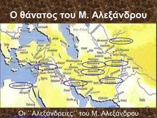 Ο θάνατος του Μ. Αλεξάνδρου
Οι ΄΄Αλεξάνδρειες΄΄ του Μ. ΑλεξάνδρουΕπιμέλεια: Χρήστος Χαρμπής http://xristx.blogspot.gr σελ.22
 