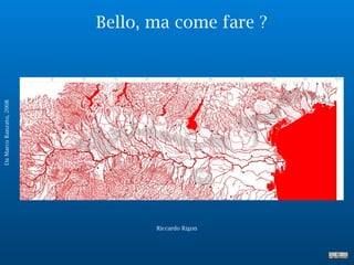 Bello, ma come fare ?
Riccardo Rigon
DaMarcoRanzato,2008
ponte di piave
ronco all’adige
 