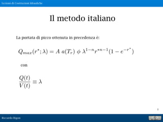 Lezioni di Costruzioni Idrauliche
Riccardo Rigon
5
La portata di picco ottenuta in precedenza è:
Il metodo italiano
Q(t)
V (t)
con
 