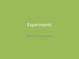 Experiments
Reed Cunningham
 