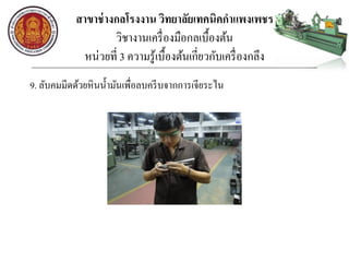 สาขาช่างกลโรงงาน วิทยาลัยเทคนิคกาแพงเพชร
วิชางานเครื่องมือกลเบื้องต้น
หน่วยที่ 3 ความรู้เบื้องต้นเกี่ยวกับเครื่องกลึง
9. ลับคมมีดด้วยหินน้ามันเพื่อลบครีบจากการเจียระไน
 