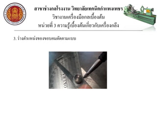 สาขาช่างกลโรงงาน วิทยาลัยเทคนิคกาแพงเพชร
วิชางานเครื่องมือกลเบื้องต้น
หน่วยที่ 3 ความรู้เบื้องต้นเกี่ยวกับเครื่องกลึง
3. ร่างตาแหน่งของขอบคมตัดตามแบบ
 