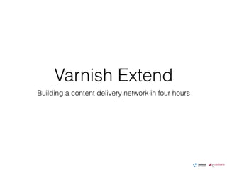 Varnish Extend
Building a content delivery network in four hours
 