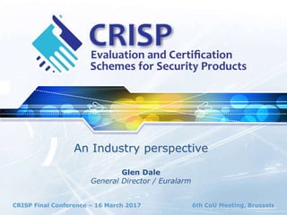 CRISP Final Conference – 16 March 2017 6th CoU Meeting, Brussels
An Industry perspective
Glen Dale
General Director / Euralarm
 