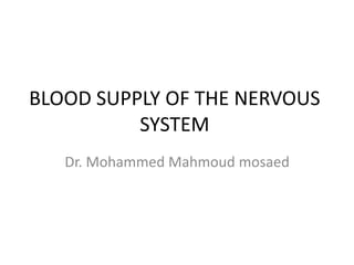 BLOOD SUPPLY OF THE NERVOUS
SYSTEM
Dr. Mohammed Mahmoud mosaed
 