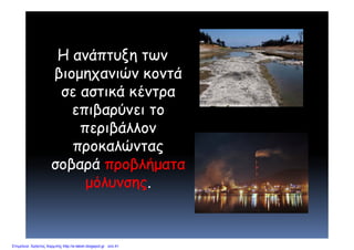 Η ανάπτυξη των
β ώ άβιομηχανιών κοντά
σε αστικά κέντρασε αστ κά κέντρα
επιβαρύνει το
βάλλ νπεριβάλλον
προκαλώνταςρ ς
σοβαρά προβλήματα
μόλυνσηςμόλυνσης.
Επιμέλεια: Χρήστος Χαρμπής http://e-taksh.blogspot.gr σελ.41
 