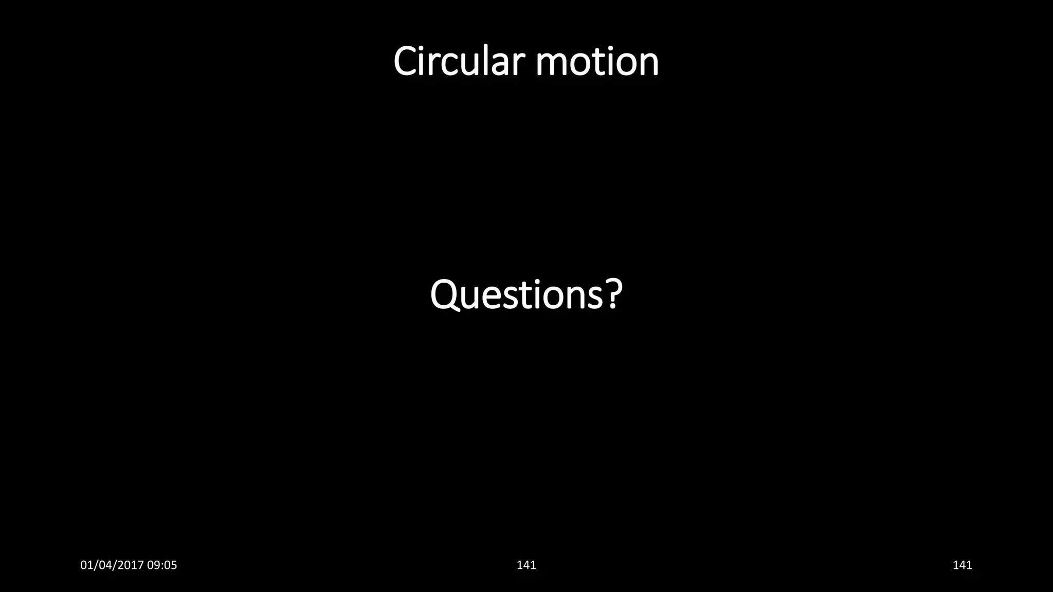 Circular motion
Questions?
01/04/2017 09:05 141 141
 