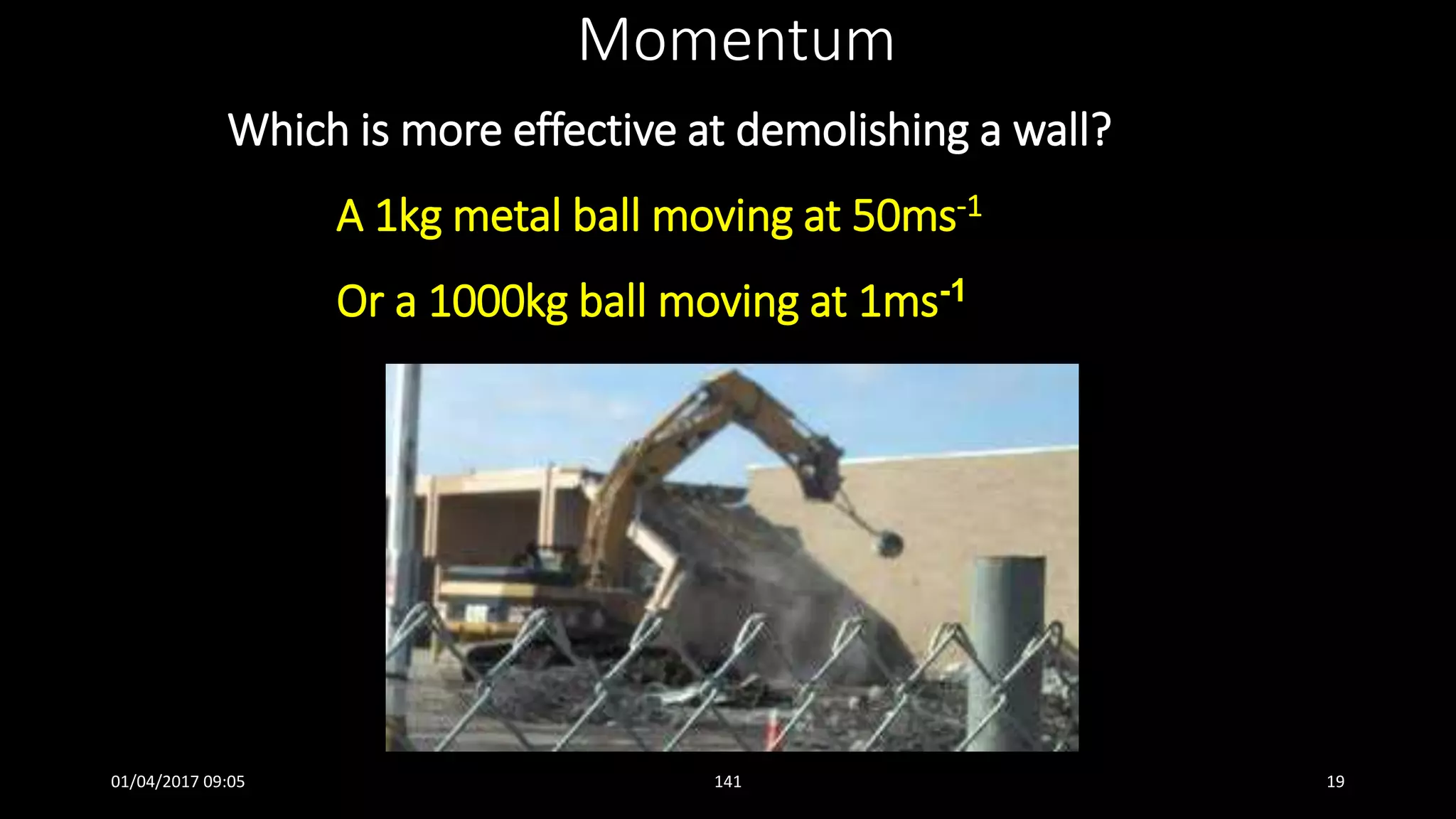 Which is more effective at demolishing a wall?
A 1kg metal ball moving at 50ms-1
Or a 1000kg ball moving at 1ms-1
Momentum
01/04/2017 09:05 141 19
 