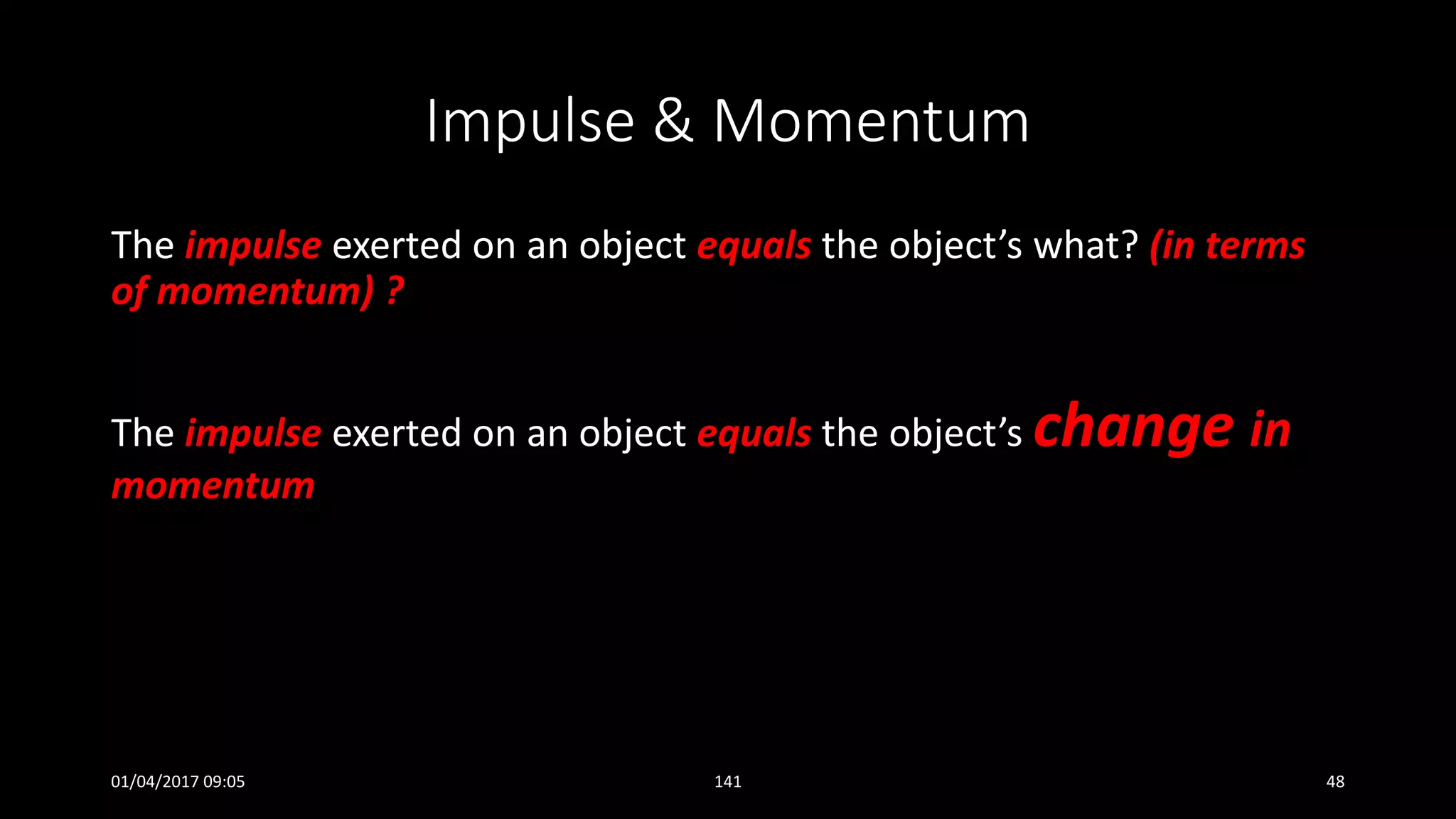 Impulse & Momentum
The impulse exerted on an object equals the object’s what? (in terms
of momentum) ?
The impulse exerted on an object equals the object’s change in
momentum
01/04/2017 09:05 141 48
 