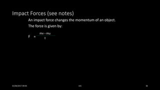 Impact Forces (see notes)
An impact force changes the momentum of an object.
The force is given by:
F =
mv - mu
t
01/04/2017 09:05 141 36
 